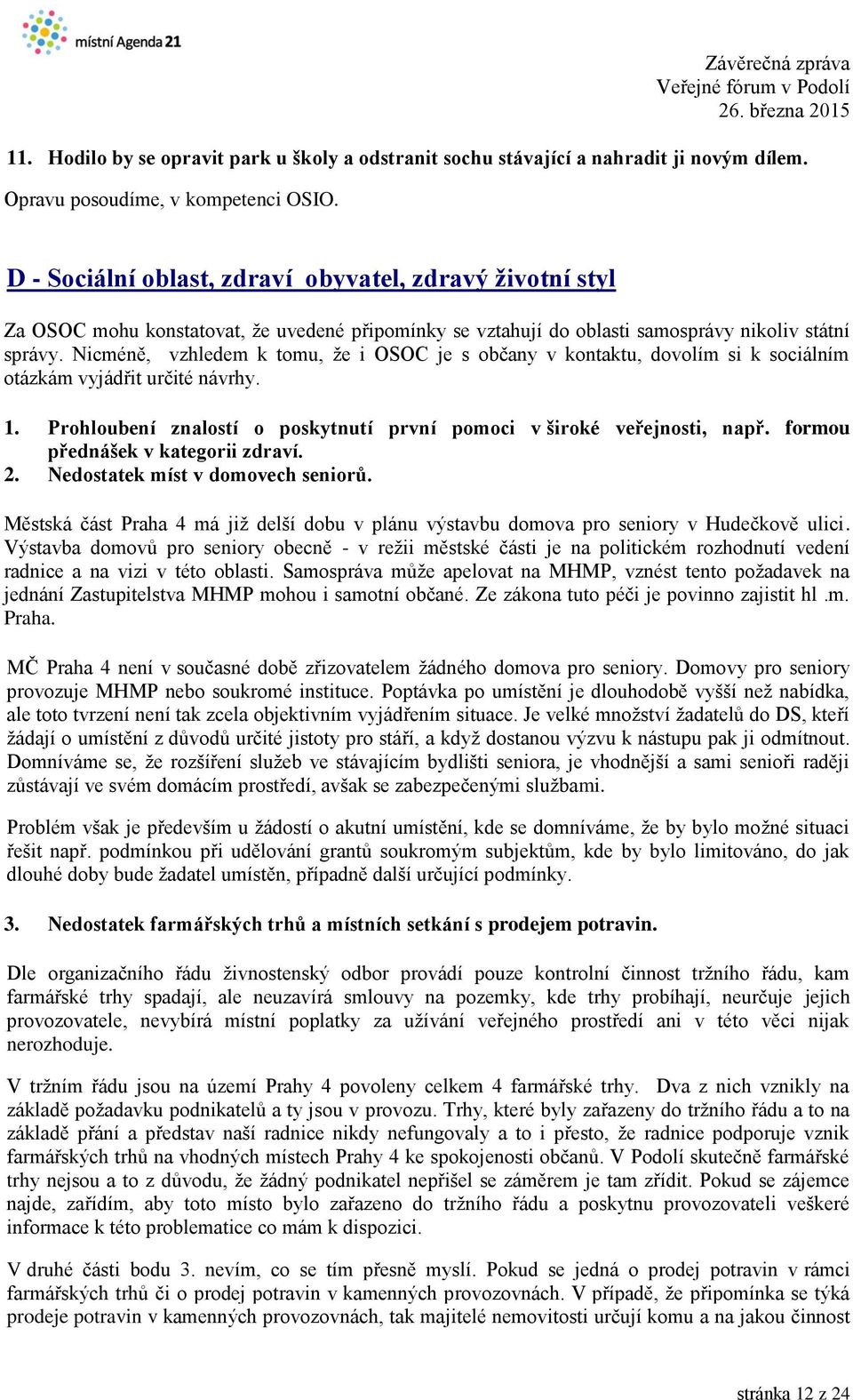 Nicméně, vzhledem k tomu, že i OSOC je s občany v kontaktu, dovolím si k sociálním otázkám vyjádřit určité návrhy. 1. Prohloubení znalostí o poskytnutí první pomoci v široké veřejnosti, např.