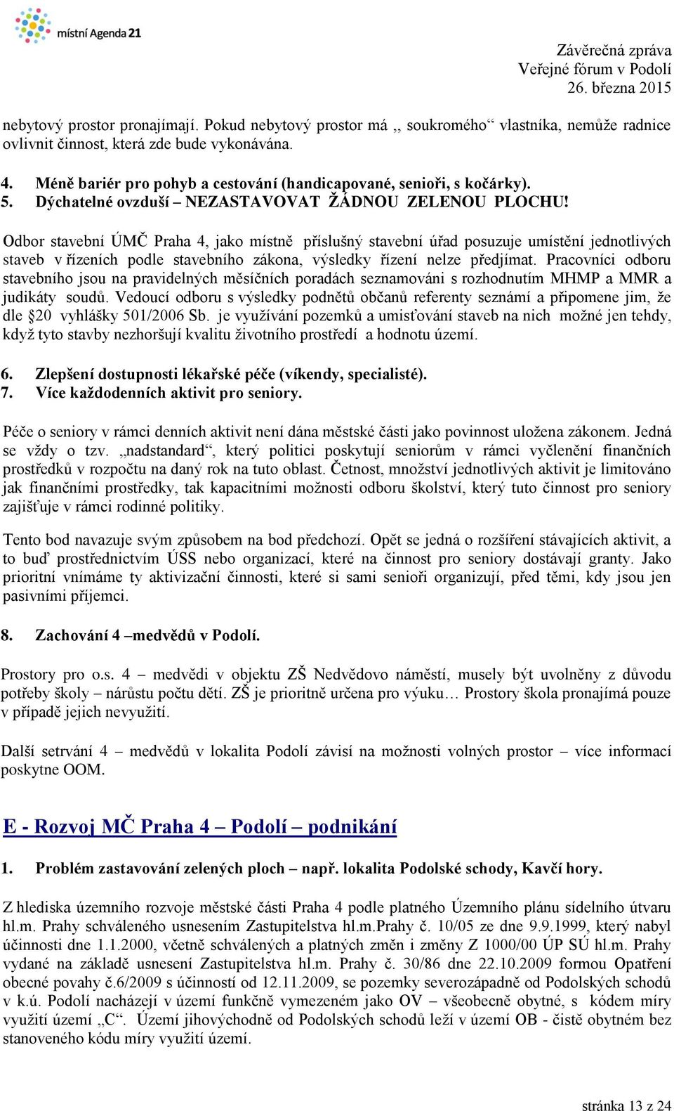 Odbor stavební ÚMČ Praha 4, jako místně příslušný stavební úřad posuzuje umístění jednotlivých staveb v řízeních podle stavebního zákona, výsledky řízení nelze předjímat.