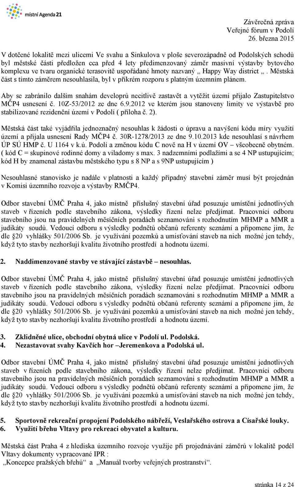 Aby se zabránilo dalším snahám developrů necitlivě zastavět a vytěžit území přijalo Zastupitelstvo MČP4 usnesení č. 10Z-53/2012 ze dne 6.9.