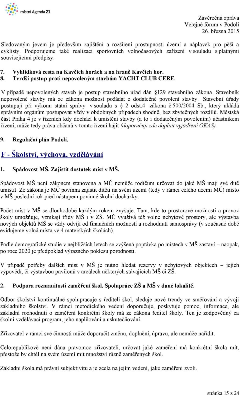 Tvrdší postup proti nepovoleným stavbám YACHT CLUB CERE. V případě nepovolených staveb je postup stavebního úřad dán 129 stavebního zákona.