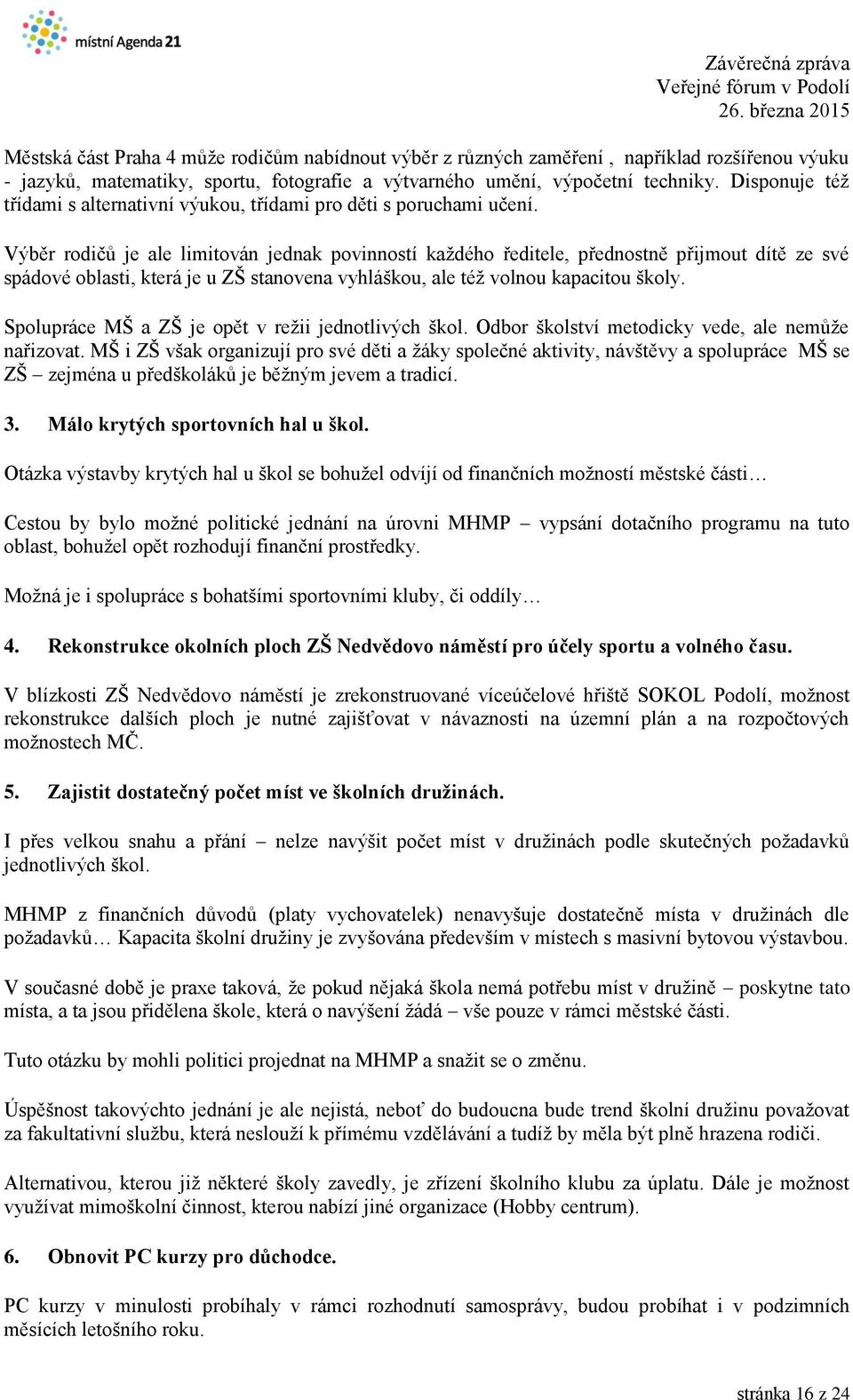 Výběr rodičů je ale limitován jednak povinností každého ředitele, přednostně přijmout dítě ze své spádové oblasti, která je u ZŠ stanovena vyhláškou, ale též volnou kapacitou školy.