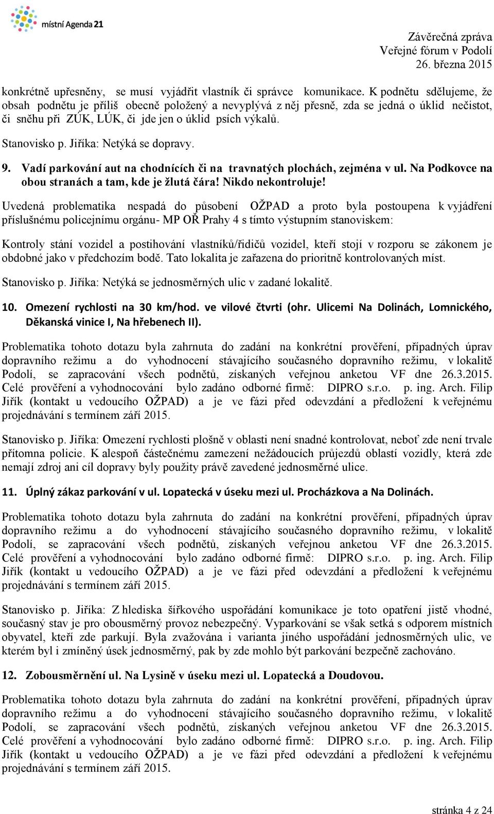 Jiříka: Netýká se dopravy. 9. Vadí parkování aut na chodnících či na travnatých plochách, zejména v ul. Na Podkovce na obou stranách a tam, kde je žlutá čára! Nikdo nekontroluje!