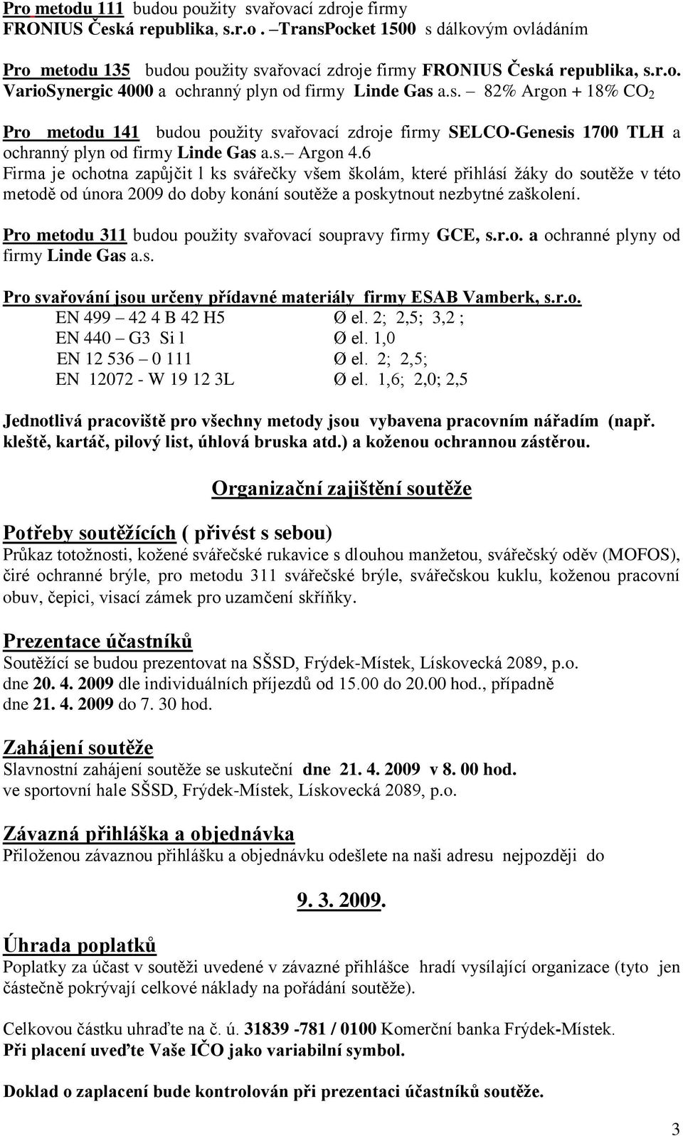 6 Firma je ochotna zapůjčit l ks svářečky všem školám, které přihlásí žáky do soutěže v této metodě od února 2009 do doby konání soutěže a poskytnout nezbytné zaškolení.