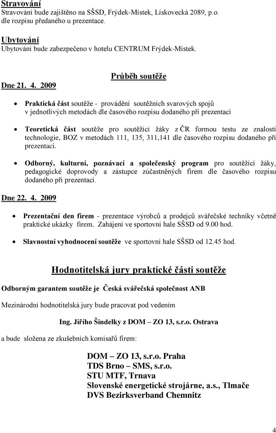 formou testu ze znalostí technologie, BOZ v metodách 111, 135, 311,141 dle časového rozpisu dodaného při prezentaci.