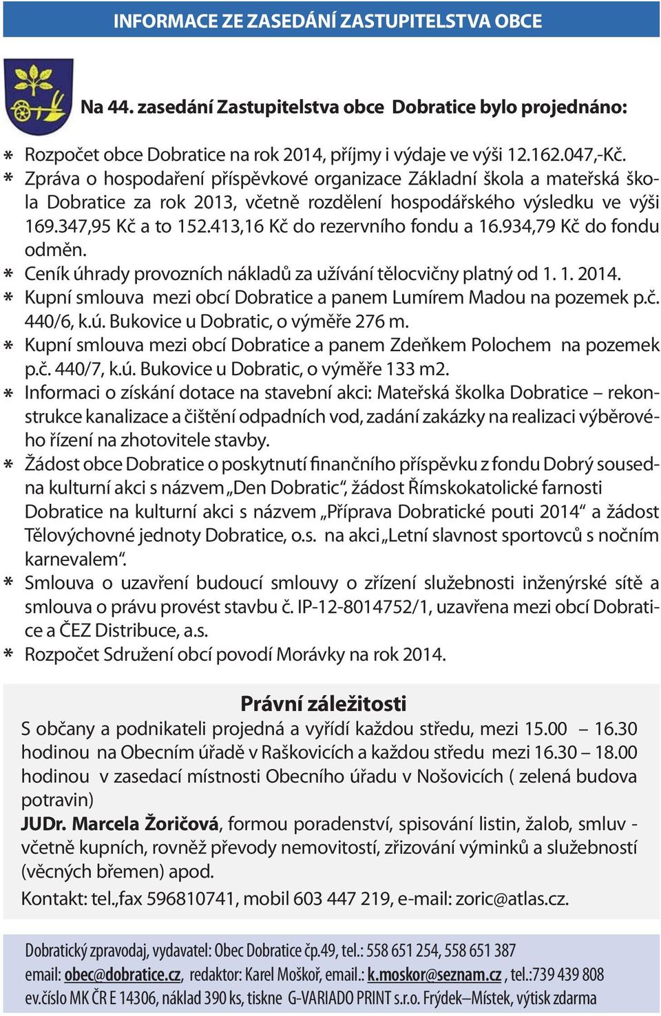 413,16 Kč do rezervního fondu a 16.934,79 Kč do fondu odměn. Ceník úhrady provozních nákladů za užívání tělocvičny platný od 1. 1. 2014.