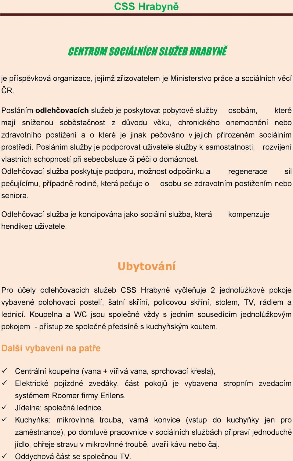 jejich přirozeném sociálním prostředí. Posláním služby je podporovat uživatele služby k samostatnosti, rozvíjení vlastních schopností při sebeobsluze či péči o domácnost.