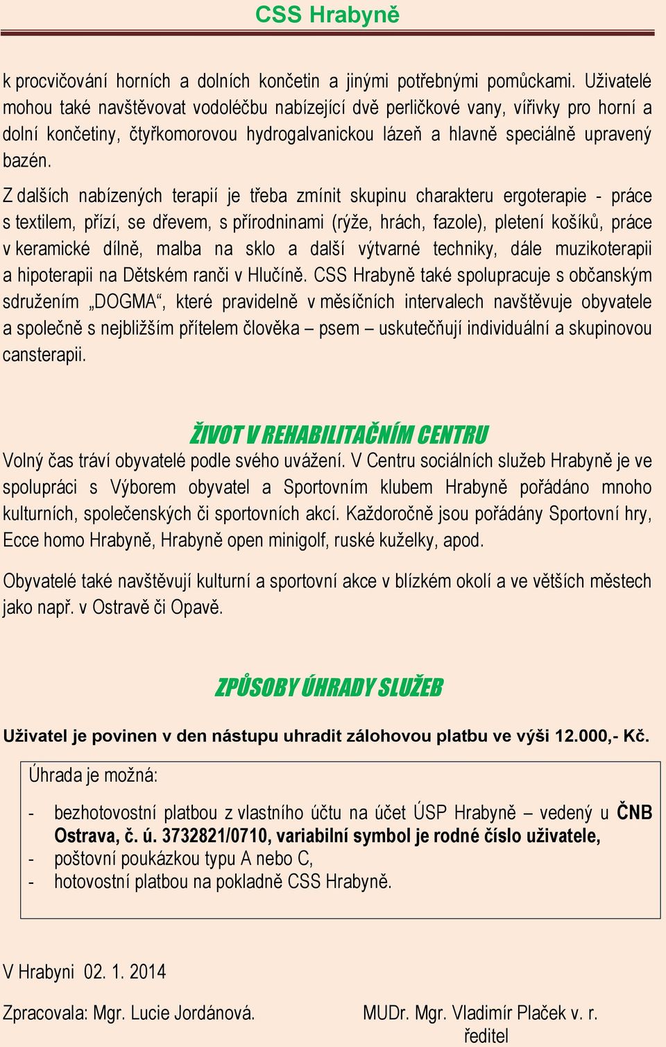 Z dalších nabízených terapií je třeba zmínit skupinu charakteru ergoterapie - práce s textilem, přízí, se dřevem, s přírodninami (rýže, hrách, fazole), pletení košíků, práce v keramické dílně, malba