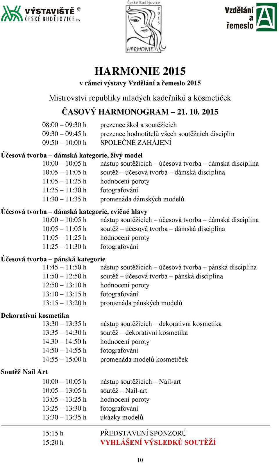 nástup soutěžících účesová tvorba dámská disciplína 10:05 11:05 h soutěž účesová tvorba dámská disciplína 11:05 11:25 h hodnocení poroty 11:25 11:30 h fotografování 11:30 11:35 h promenáda dámských