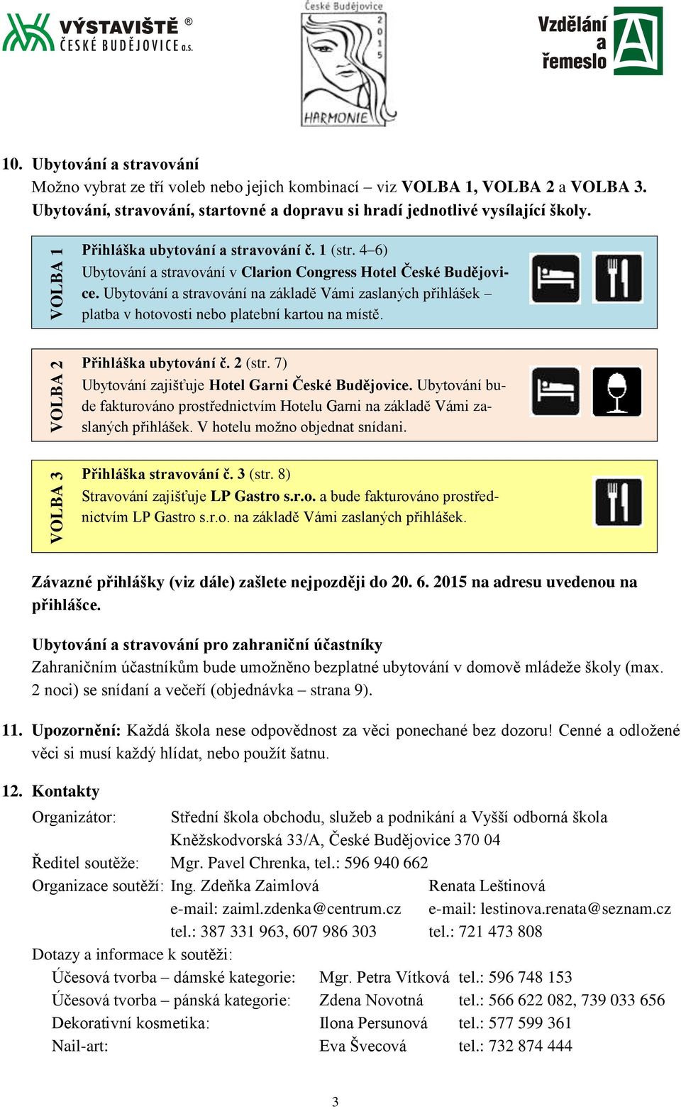 Ubytování a stravování na základě Vámi zaslaných přihlášek platba v hotovosti nebo platební kartou na místě. VOLBA 2 Přihláška ubytování č. 2 (str. 7) Ubytování zajišťuje Hotel Garni České Budějovice.