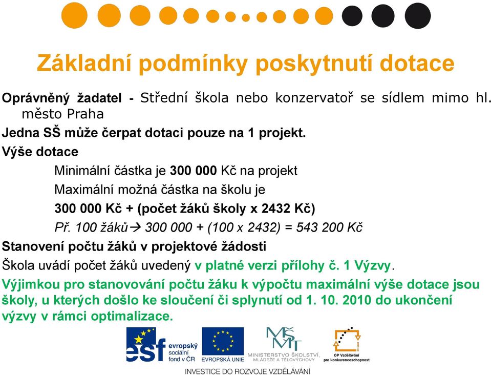 Výše dotace Minimální částka je 300 000 Kč na projekt Maximální moţná částka na školu je 300 000 Kč + (počet žáků školy x 2432 Kč) Př.