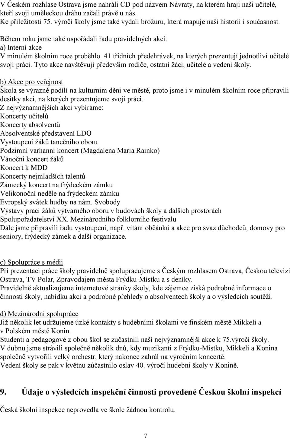 Během roku jsme také uspořádali řadu pravidelných akcí: a) Interní akce V minulém školním roce proběhlo 41 třídních předehrávek, na kterých prezentují jednotliví učitelé svoji práci.