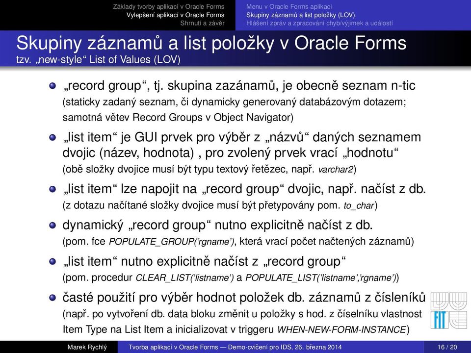 skupina zazánamů, je obecně seznam n-tic (staticky zadaný seznam, či dynamicky generovaný databázovým dotazem; samotná větev Record Groups v Object Navigator) list item je GUI prvek pro výběr z názvů