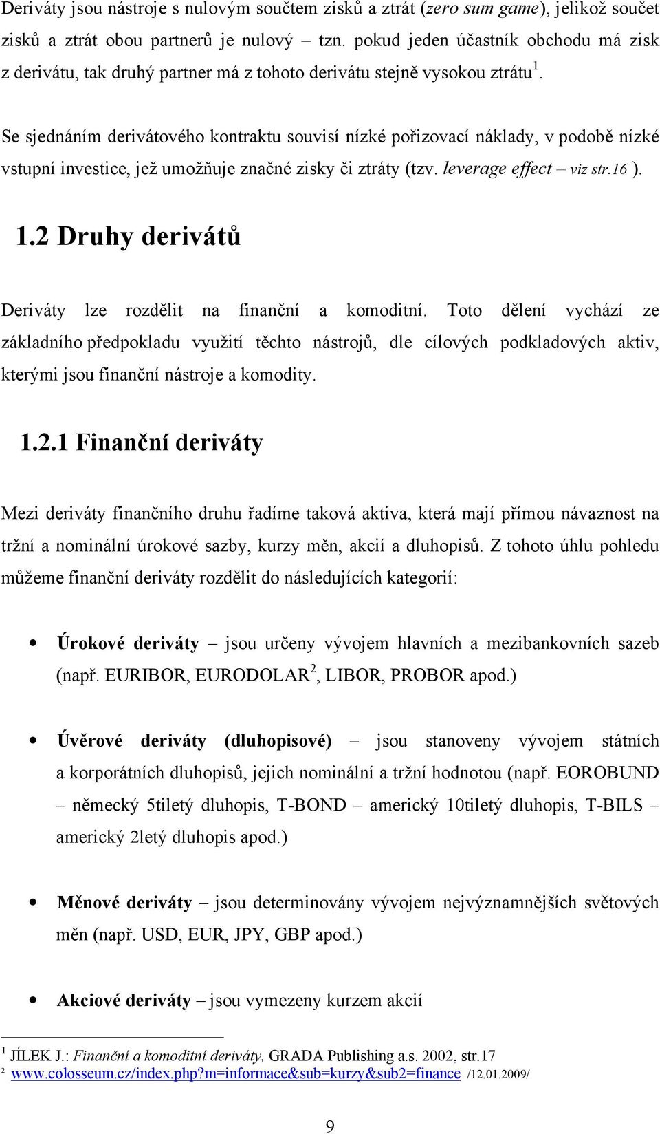 Se sjednáním derivátového kontraktu souvisí nízké pořizovací náklady, v podobě nízké vstupní investice, jež umožňuje značné zisky či ztráty (tzv. leverage effect viz str.16 ). 1.