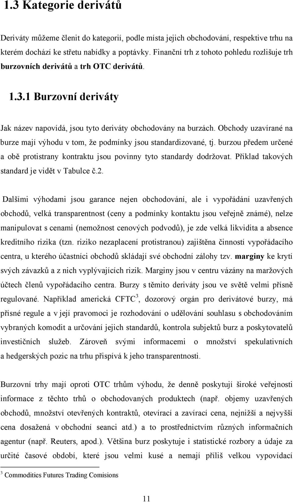 Obchody uzavírané na burze mají výhodu v tom, že podmínky jsou standardizované, tj. burzou předem určené a obě protistrany kontraktu jsou povinny tyto standardy dodržovat.