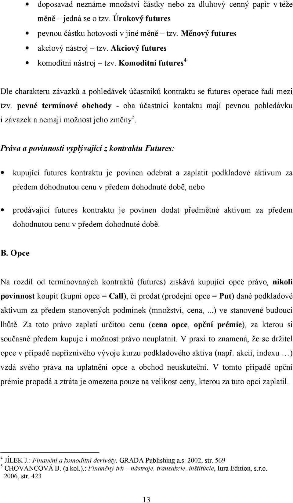 pevné termínové obchody - oba účastníci kontaktu mají pevnou pohledávku i závazek a nemají možnost jeho změny 5.