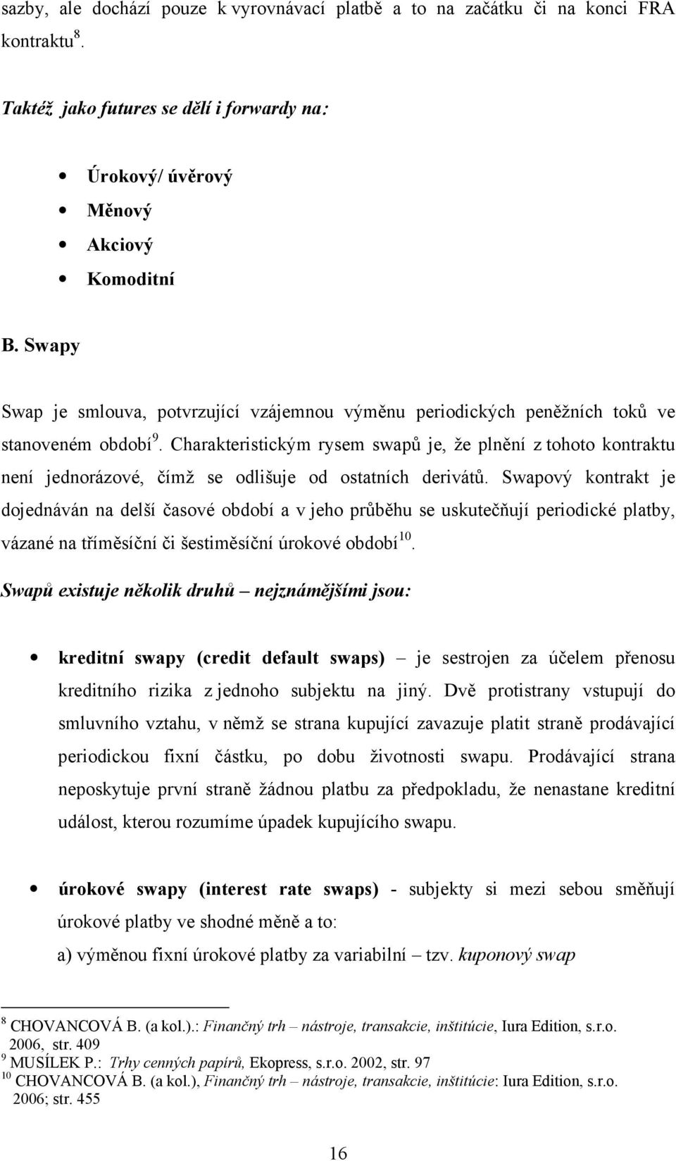 Charakteristickým rysem swapů je, že plnění z tohoto kontraktu není jednorázové, čímž se odlišuje od ostatních derivátů.