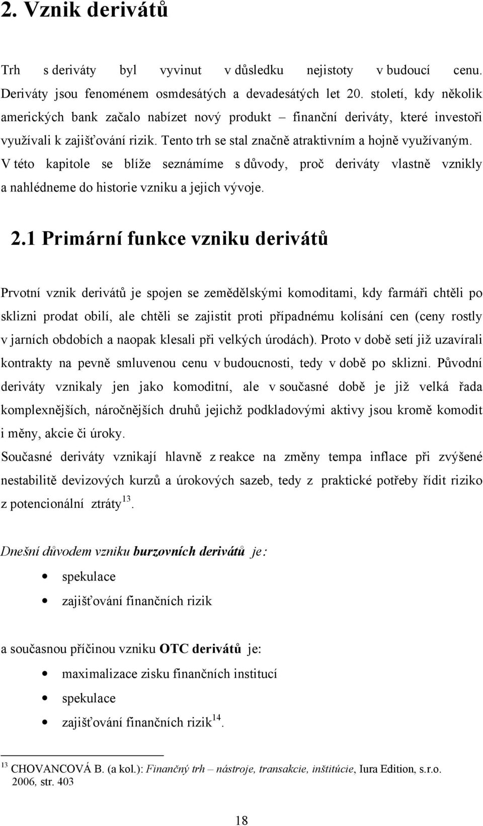 V této kapitole se blíže seznámíme s důvody, proč deriváty vlastně vznikly a nahlédneme do historie vzniku a jejich vývoje. 2.