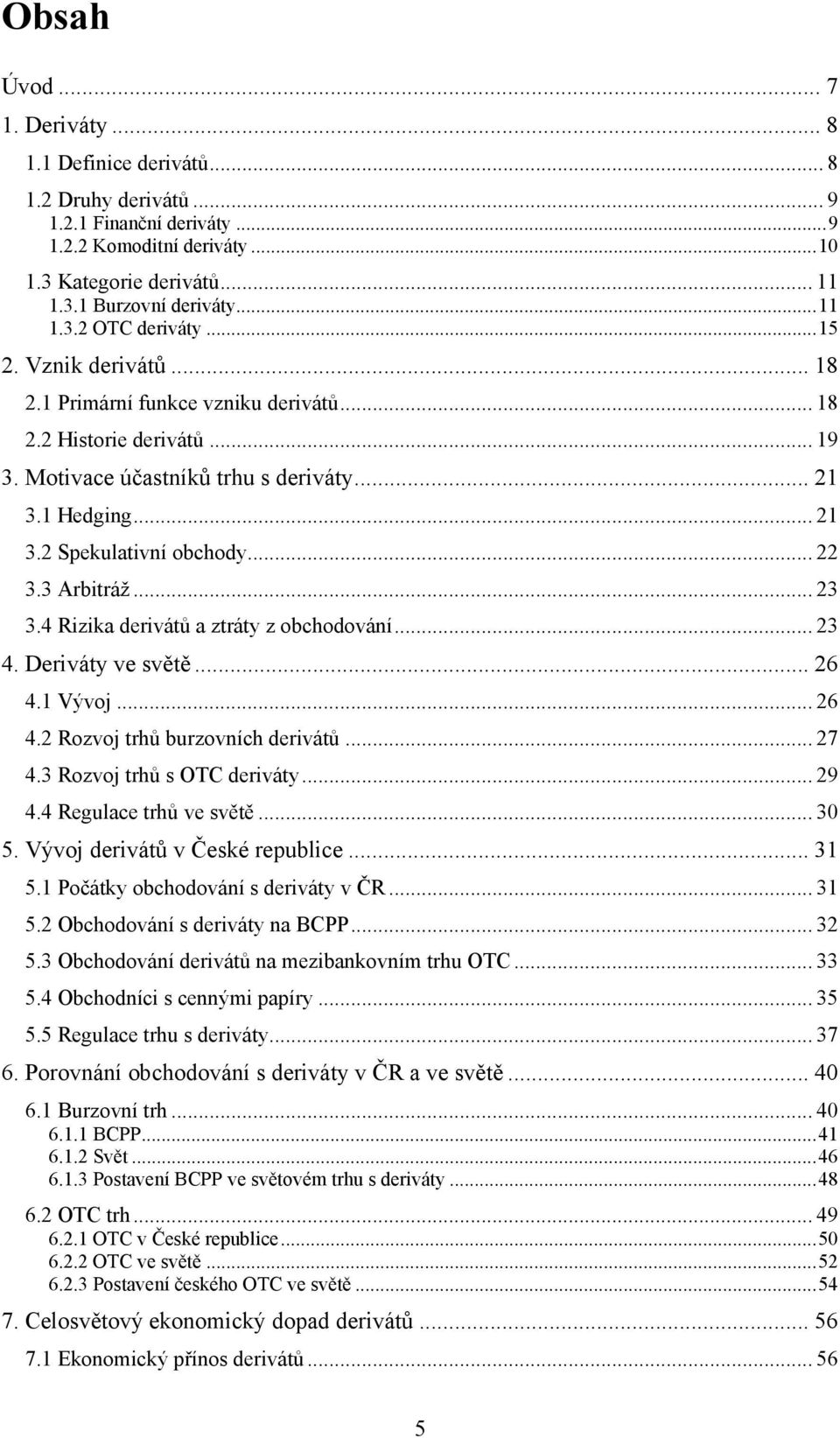 .. 22 3.3 Arbitráž... 23 3.4 Rizika derivátů a ztráty z obchodování... 23 4. Deriváty ve světě... 26 4.1 Vývoj... 26 4.2 Rozvoj trhů burzovních derivátů... 27 4.3 Rozvoj trhů s OTC deriváty... 29 4.