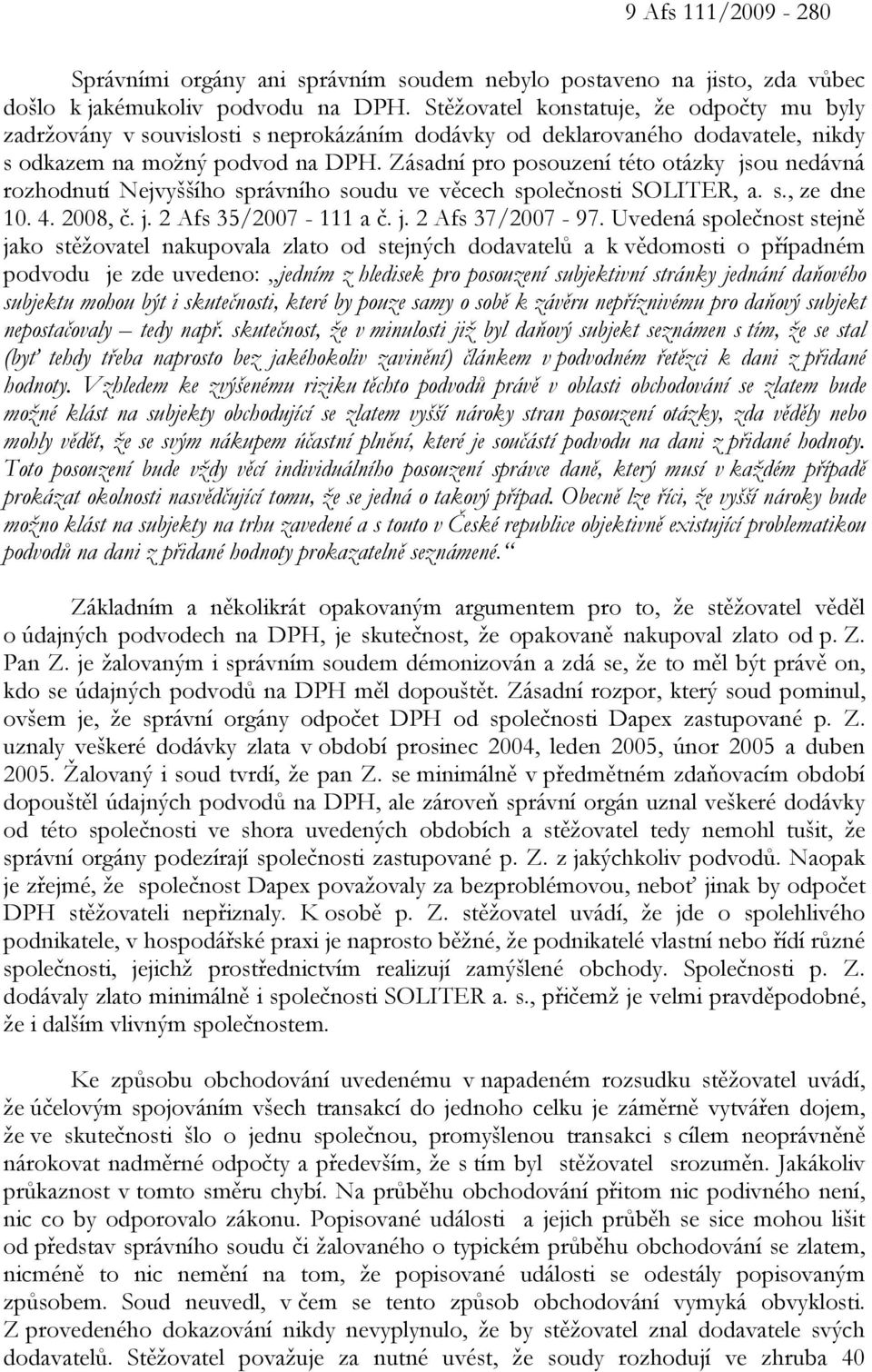 Zásadní pro posouzení této otázky jsou nedávná rozhodnutí Nejvyššího správního soudu ve věcech společnosti SOLITER, a. s., ze dne 10. 4. 2008, č. j. 2 Afs 35/2007-111 a č. j. 2 Afs 37/2007-97.