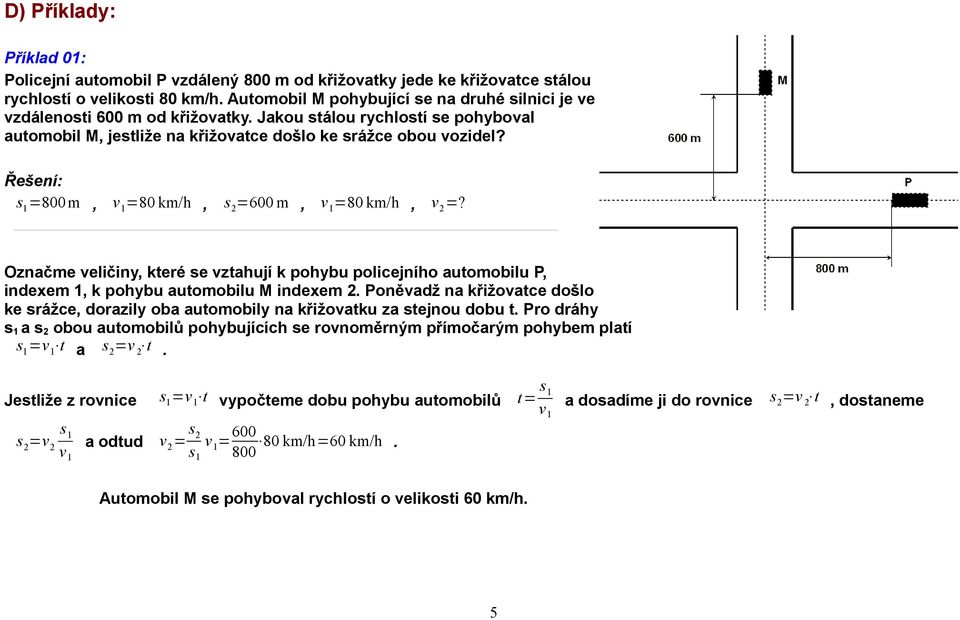 Řešení: s 1 =800 m, v 1 =80 km/h, s 2 =600 m, v 1 =80 km/h, v 2 =? Označme veličiny, které se vztahují k pohybu policejního automobilu P, indexem 1, k pohybu automobilu M indexem 2.