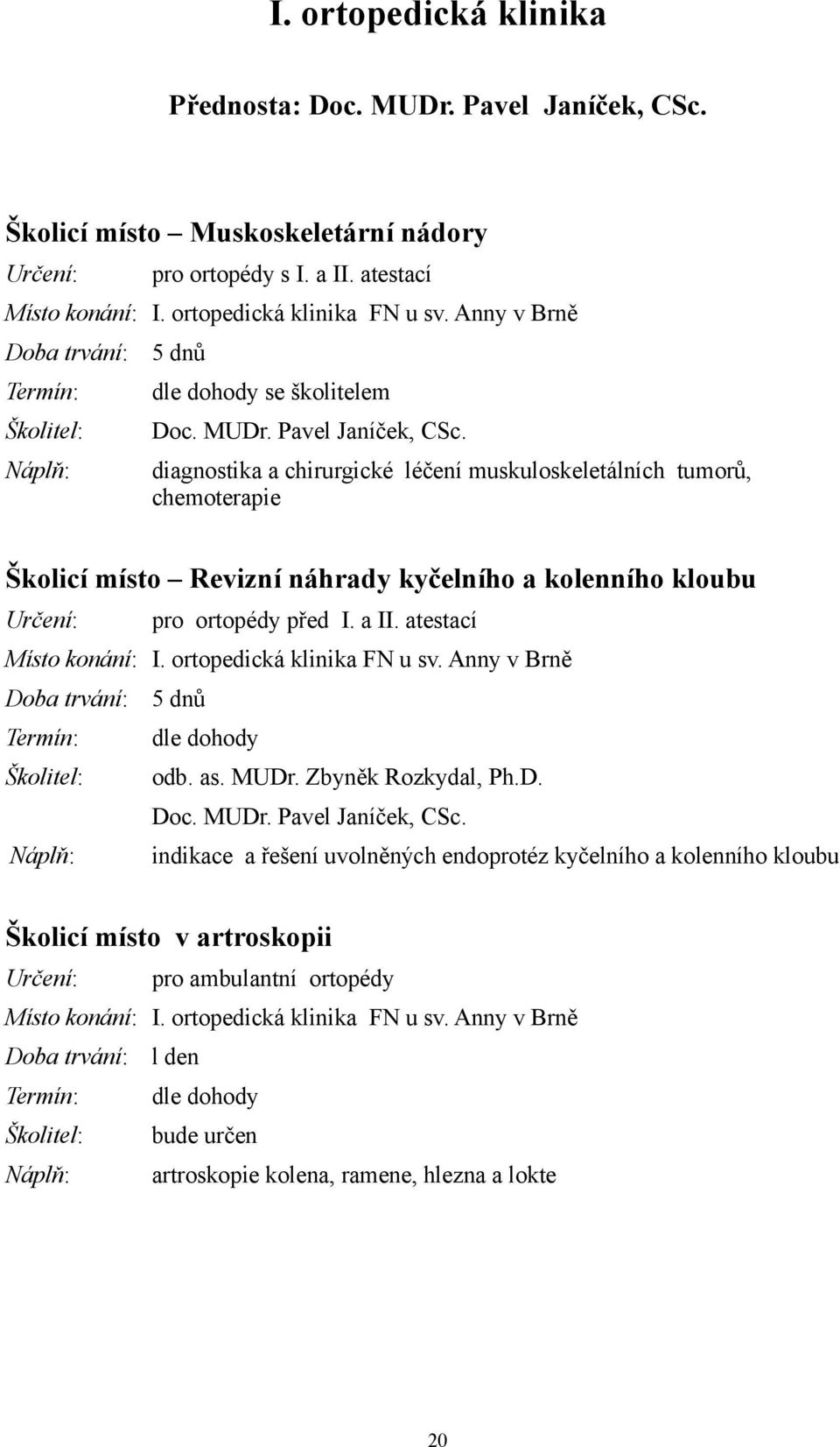 diagnostika a chirurgické léčení muskuloskeletálních tumorů, chemoterapie Školicí místo Revizní náhrady kyčelního a kolenního kloubu pro ortopédy před I. a II. atestací Místo konání: I.