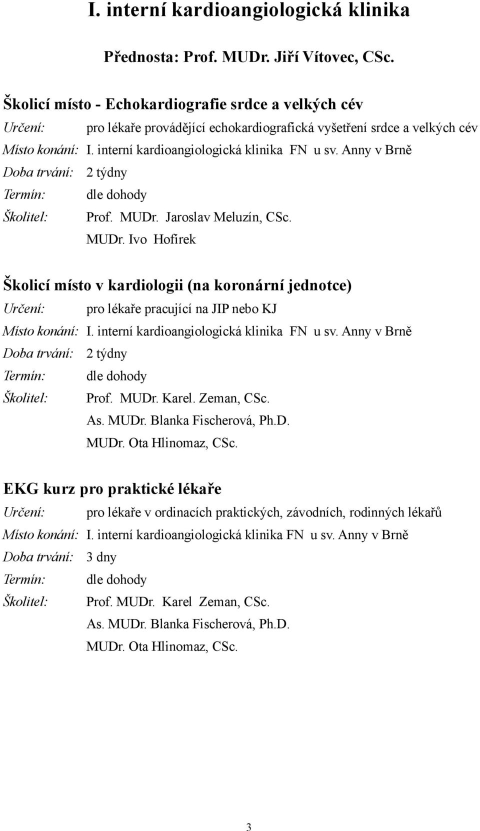 Anny v Brně Doba trvání: 2 týdny Prof. MUDr. Jaroslav Meluzín, CSc. MUDr. Ivo Hofírek Školicí místo v kardiologii (na koronární jednotce) pro lékaře pracující na JIP nebo KJ Místo konání: I.