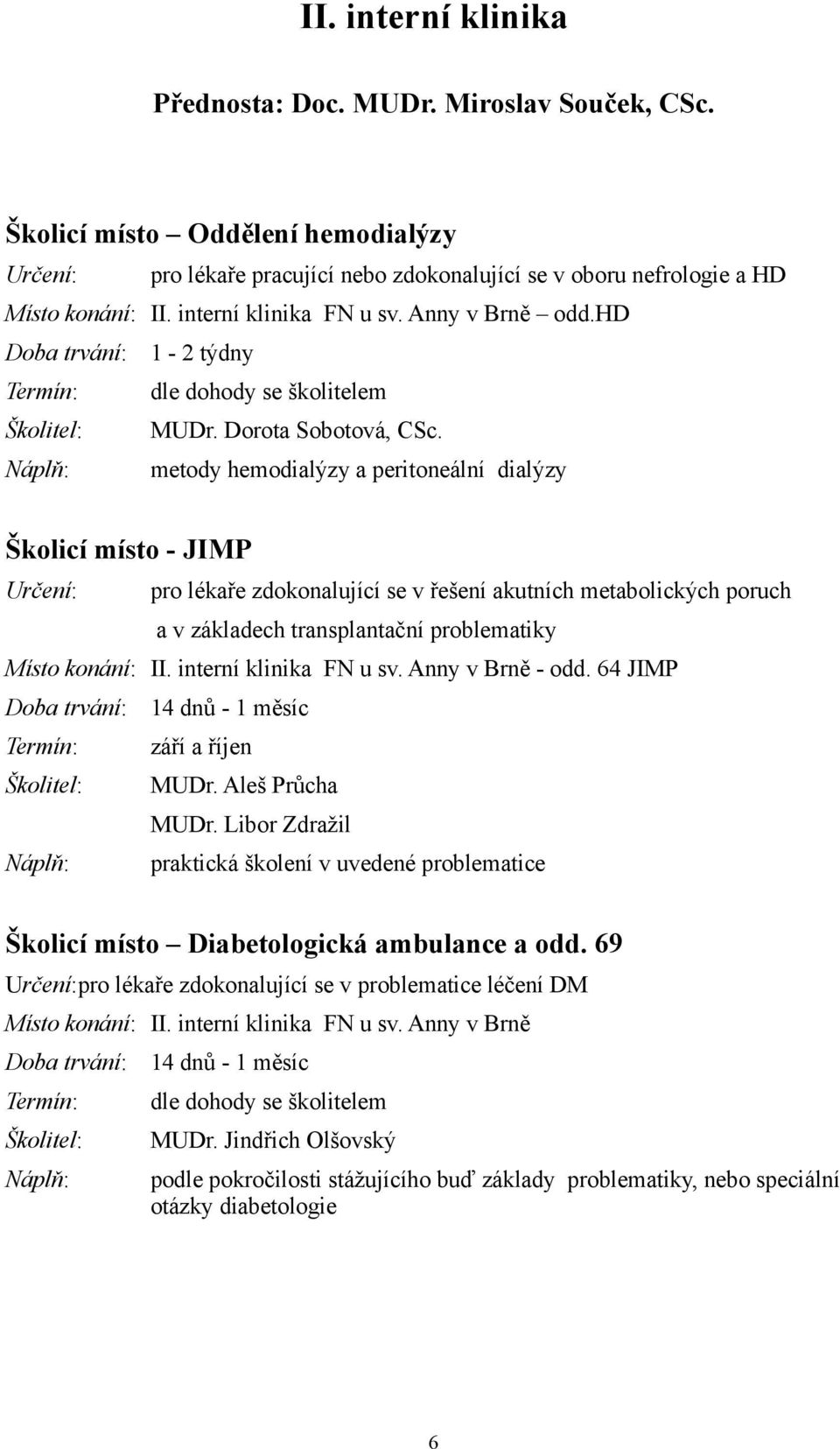 metody hemodialýzy a peritoneální dialýzy Školicí místo - JIMP pro lékaře zdokonalující se v řešení akutních metabolických poruch a v základech transplantační problematiky Místo konání: II.