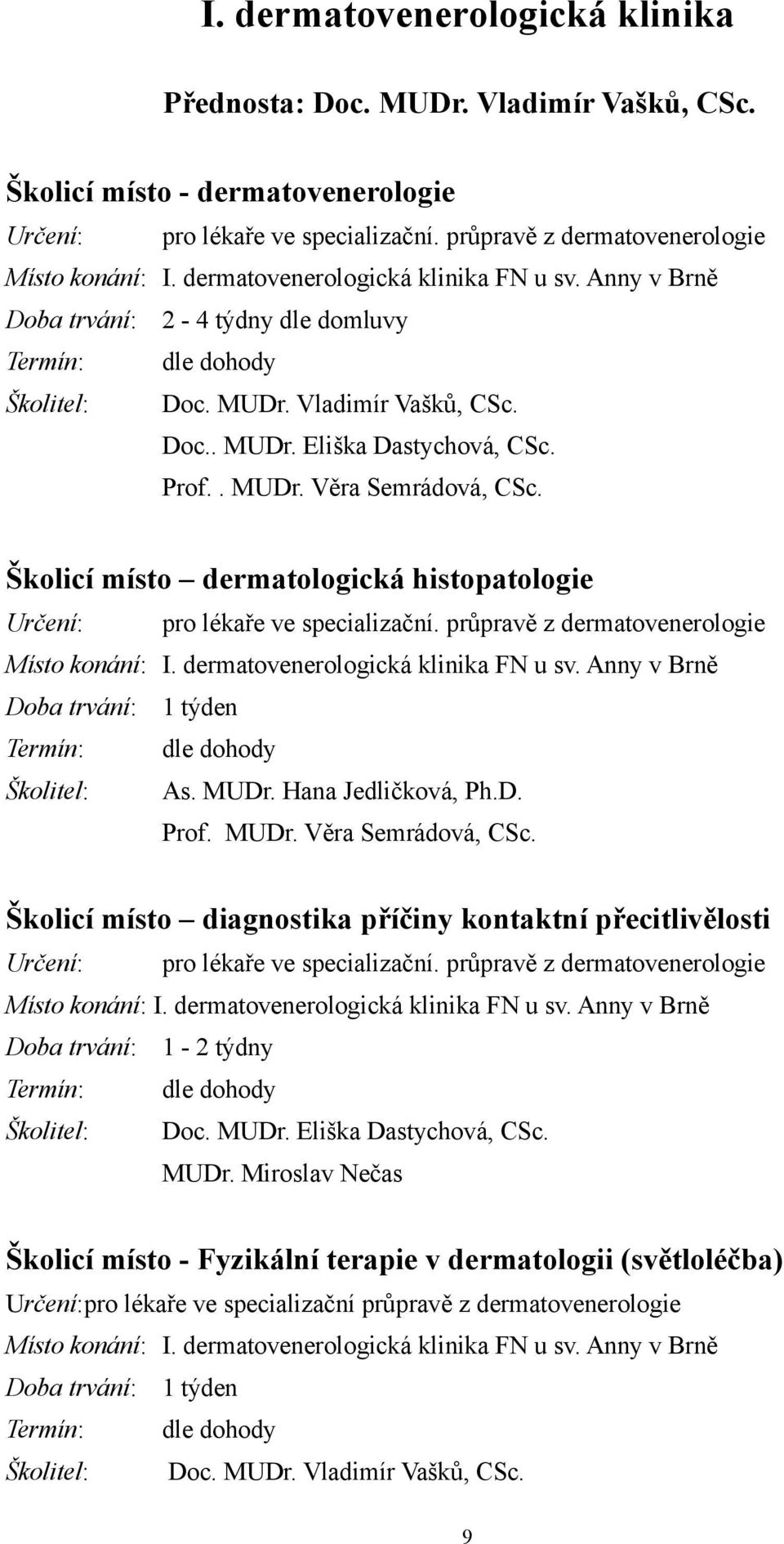 Školicí místo dermatologická histopatologie pro lékaře ve specializační. průpravě z dermatovenerologie Místo konání: I. dermatovenerologická klinika FN u sv. Anny v Brně Doba trvání: 1 týden As. MUDr.