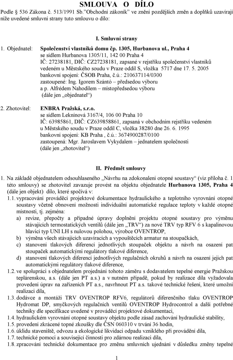 , Praha 4 se sídlem Hurbanova 1305/11, 142 00 Praha 4 IČ: 27238181, DIČ: CZ27238181, zapsané v rejstříku společenství vlastníků vedeném u Městského soudu v Praze oddíl S, vložka 57