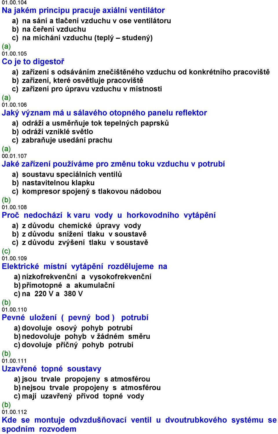 107 Jaké zařízení používáme pro změnu toku vzduchu v potrubí a) soustavu speciálních ventilů b) nastavitelnou klapku c) kompresor spojený s tlakovou nádobou 01.00.