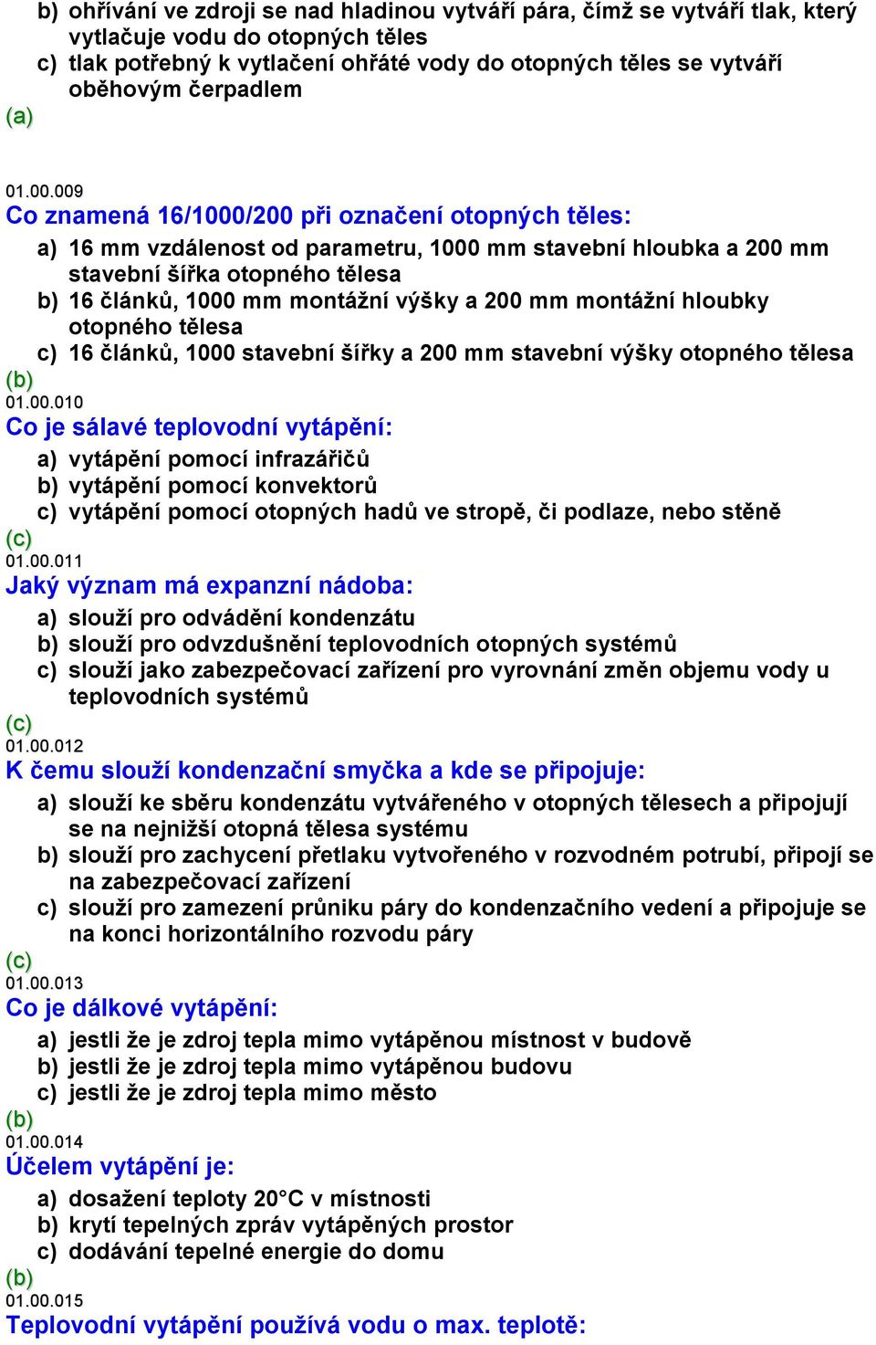 009 Co znamená 16/1000/200 při označení otopných těles: a) 16 mm vzdálenost od parametru, 1000 mm stavební hloubka a 200 mm stavební šířka otopného tělesa b) 16 článků, 1000 mm montážní výšky a 200