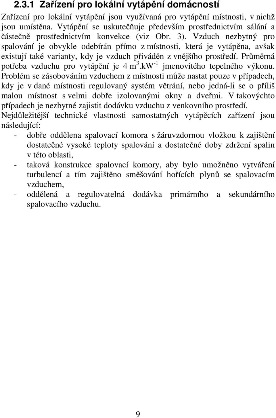 Vzduch nezbytný pro spalování je obvykle odebírán přímo z místnosti, která je vytápěna, avšak existují také varianty, kdy je vzduch přiváděn z vnějšího prostředí.