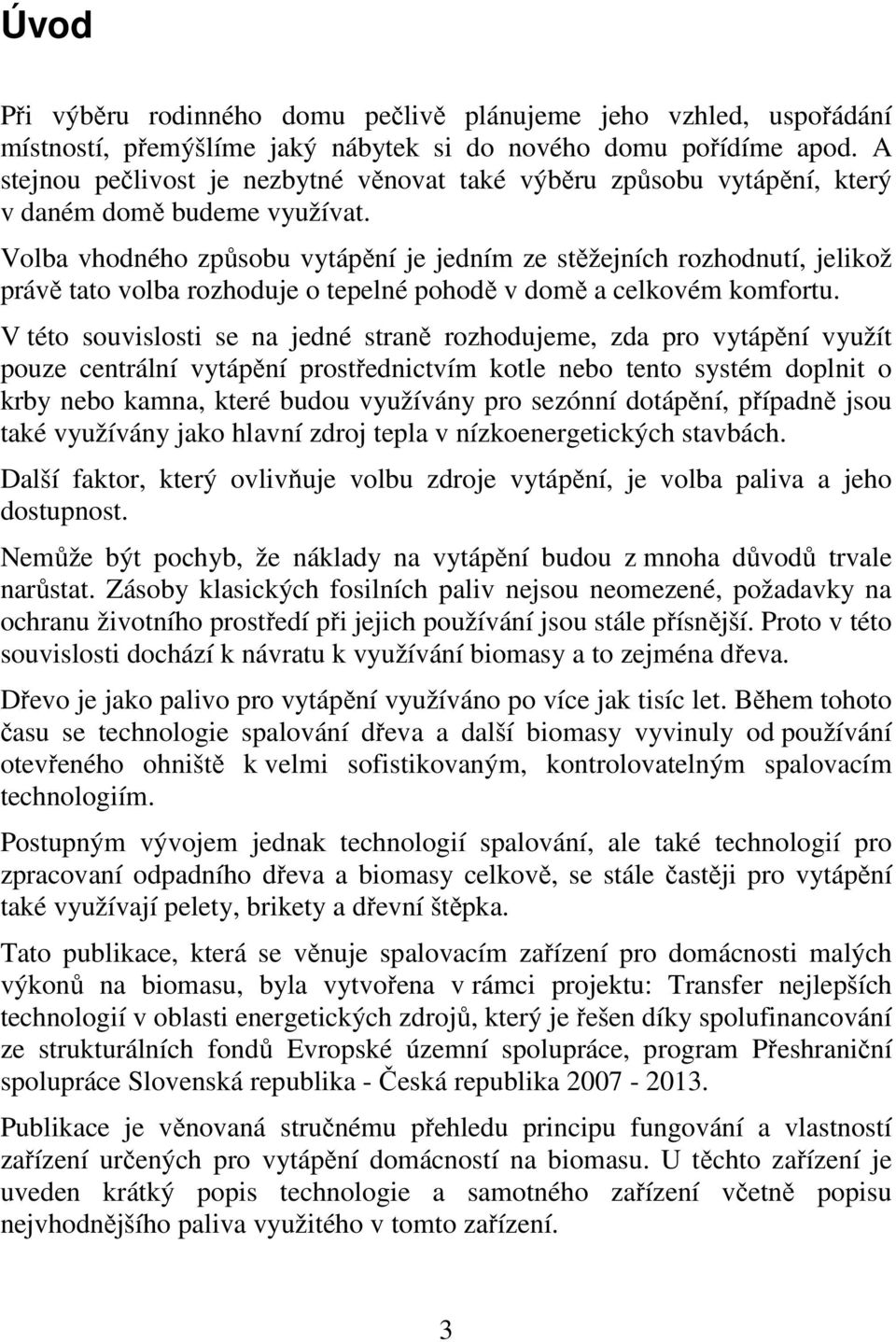 Volba vhodného způsobu vytápění je jedním ze stěžejních rozhodnutí, jelikož právě tato volba rozhoduje o tepelné pohodě v domě a celkovém komfortu.