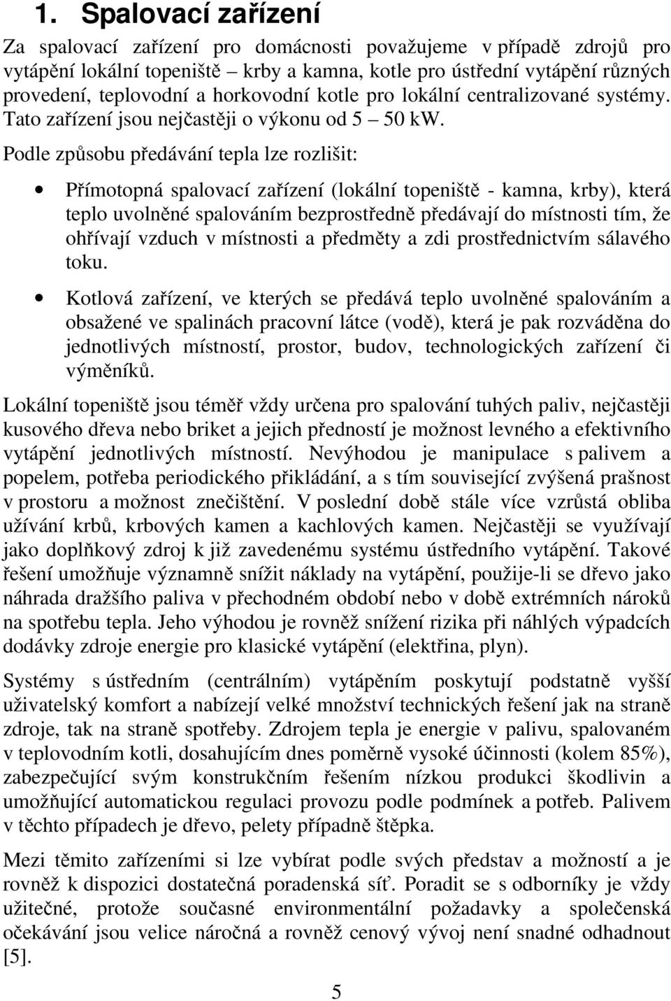 Podle způsobu předávání tepla lze rozlišit: Přímotopná spalovací zařízení (lokální topeniště - kamna, krby), která teplo uvolněné spalováním bezprostředně předávají do místnosti tím, že ohřívají