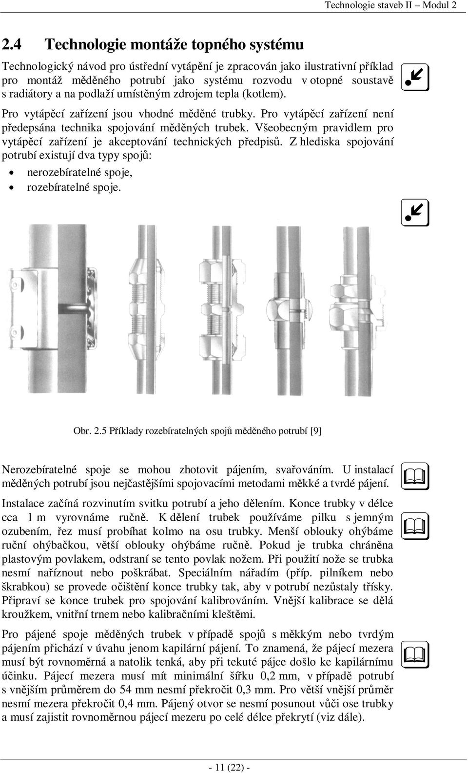 na podlaží umístěným zdrojem tepla (kotlem). Pro vytápěcí zařízení jsou vhodné měděné trubky. Pro vytápěcí zařízení není předepsána technika spojování měděných trubek.