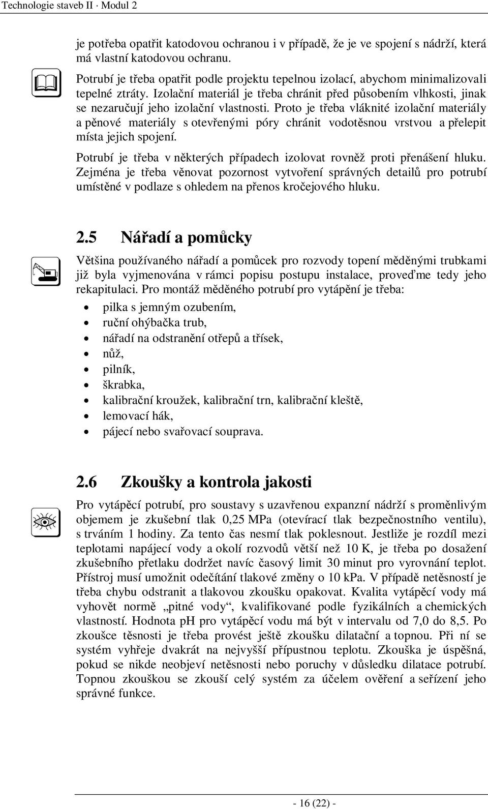 Izolační materiál je třeba chránit před působením vlhkosti, jinak se nezaručují jeho izolační vlastnosti.