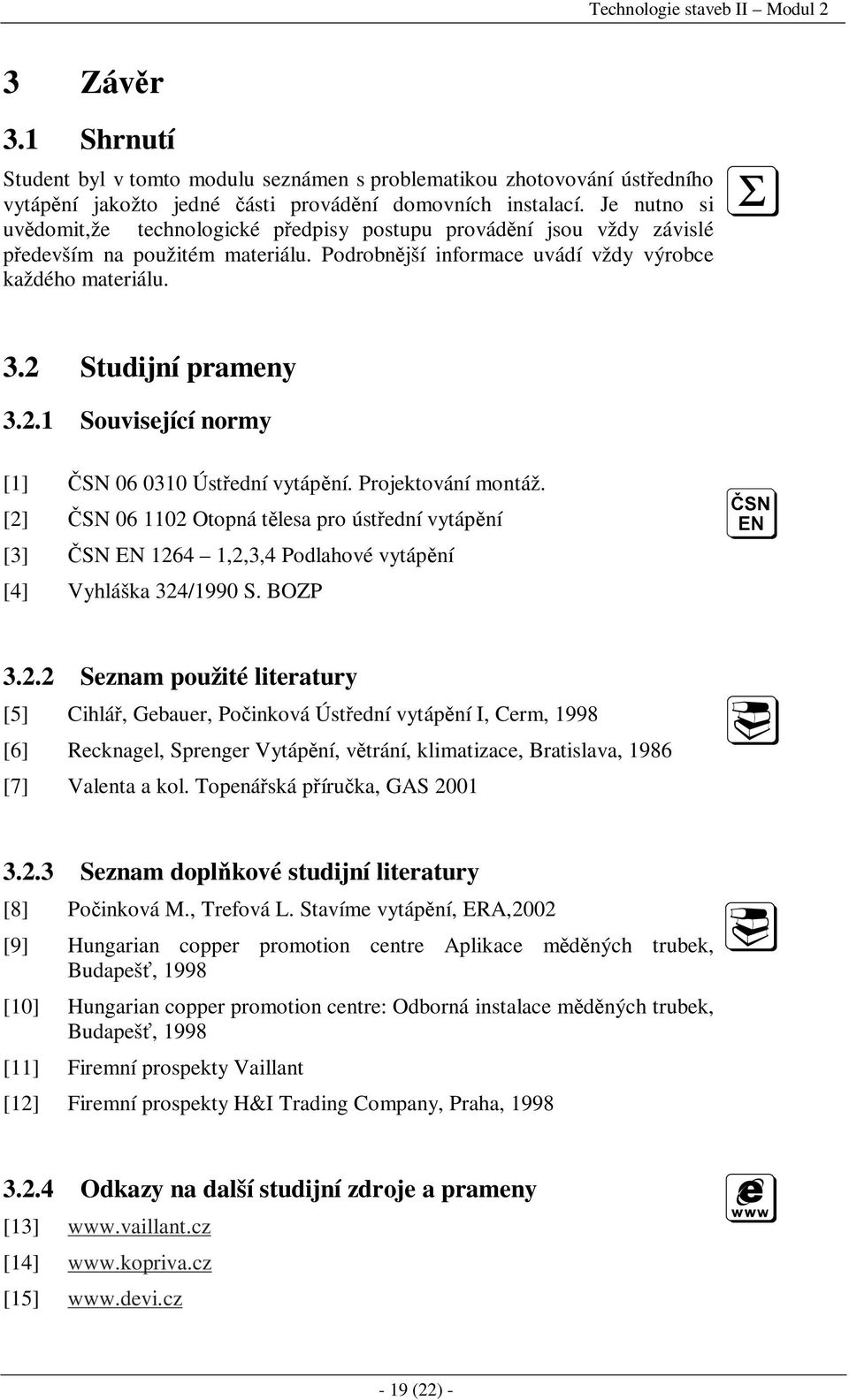 2.1 Související normy [1] ČSN 06 0310 Ústřední vytápění. Projektování montáž. [2] ČSN 06 1102 Otopná tělesa pro ústřední vytápění [3] ČSN EN 1264 1,2,3,4 Podlahové vytápění [4] Vyhláška 324/1990 S.