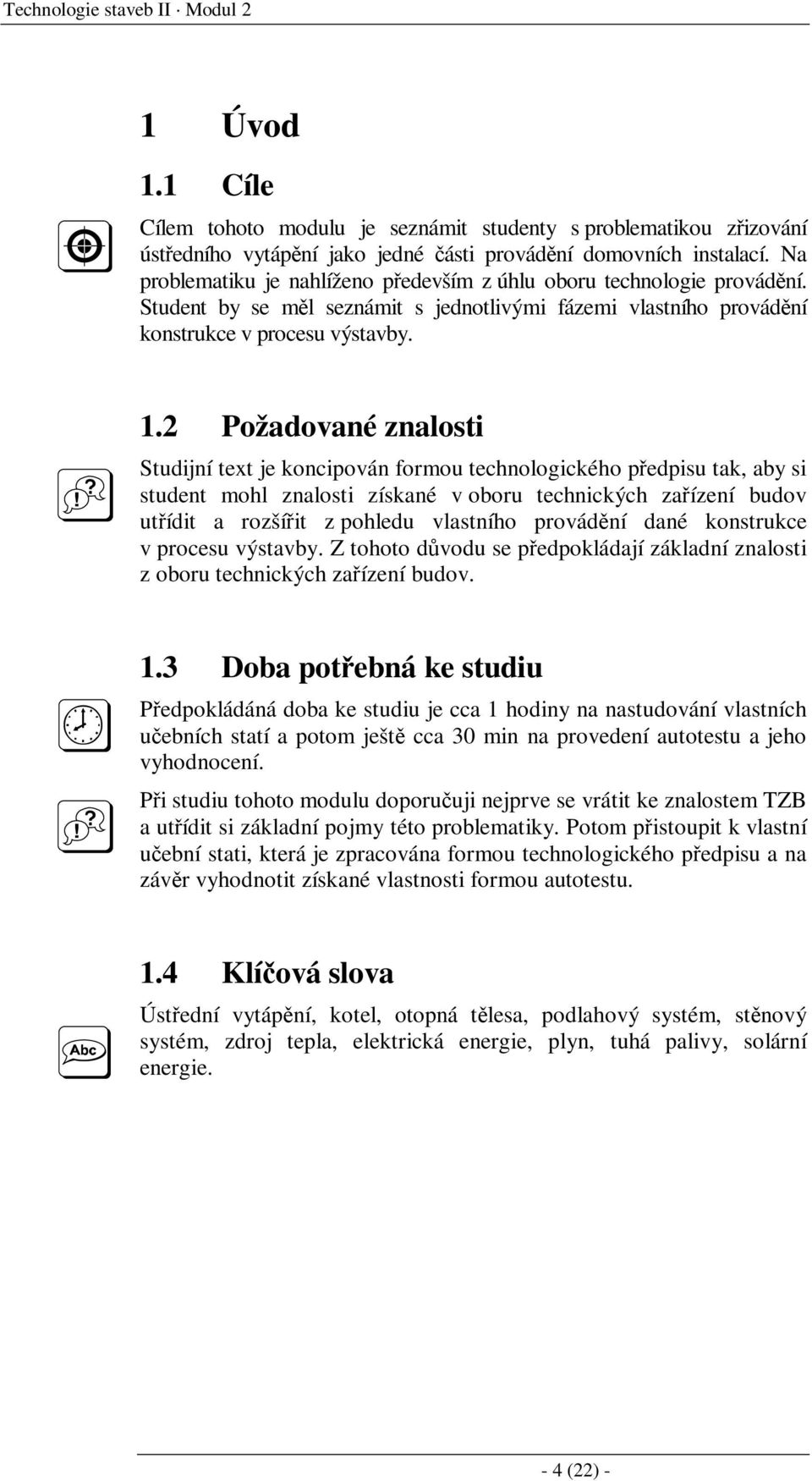 2 Požadované znalosti Studijní text je koncipován formou technologického předpisu tak, aby si student mohl znalosti získané v oboru technických zařízení budov utřídit a rozšířit z pohledu vlastního