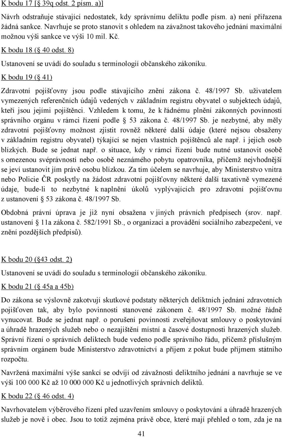 8) Ustanovení se uvádí do souladu s terminologií občanského zákoníku. K bodu 19 ( 41) Zdravotní pojišťovny jsou podle stávajícího znění zákona č. 48/1997 Sb.