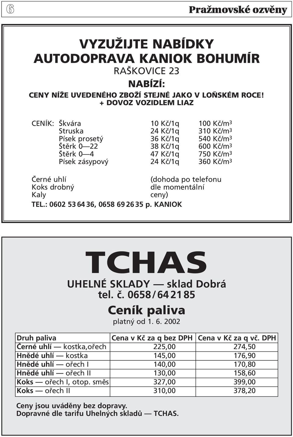 750 Kč/m 3 Písek zásypový 24 Kč/1q 360 Kč/m 3 Černé uhlí (dohoda po telefonu Koks drobný dle momentální Kaly ceny) TEL.: 0602 53 64 36, 0658 69 26 35 p. KANIOK TCHAS UHELNÉ SKLADY sklad Dobrá tel. č.