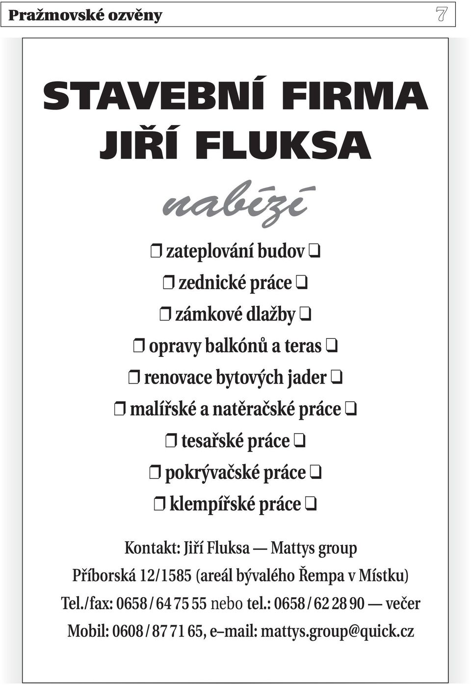 klempířské práce Kontakt: Jiří Fluksa Mattys group Příborská Kontakt: 12/1585 Jiří (areál Fluksa bývalého Mattys Řempa group v Místku) Tel.