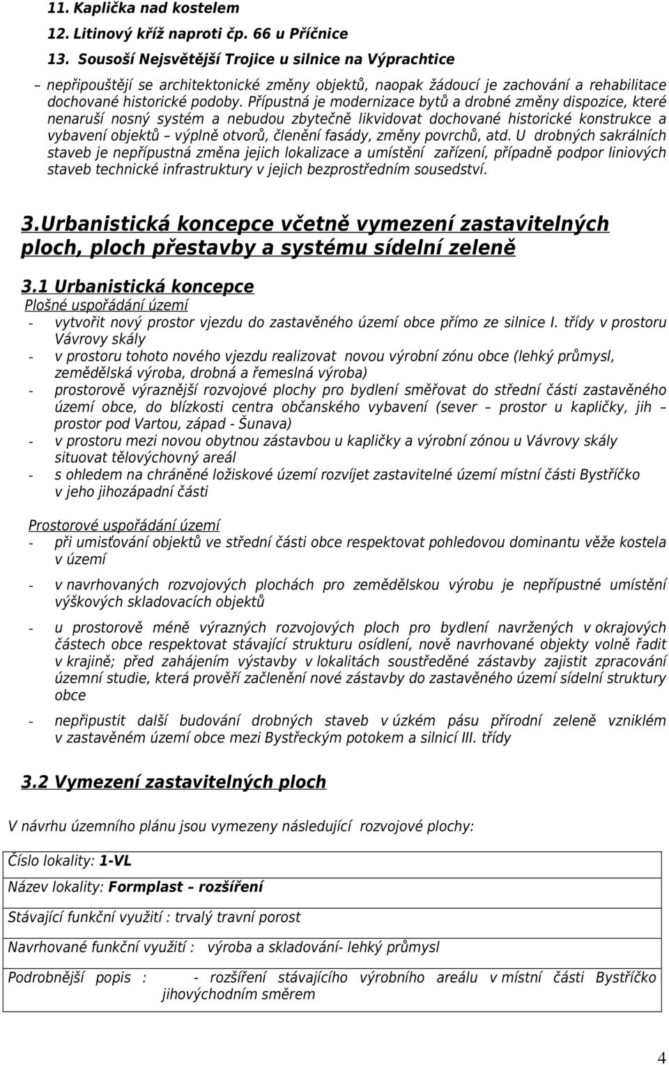 Přípustná je modernizace bytů a drobné změny dispozice, které nenaruší nosný systém a nebudou zbytečně likvidovat dochované historické konstrukce a vybavení objektů výplně otvorů, členění fasády,