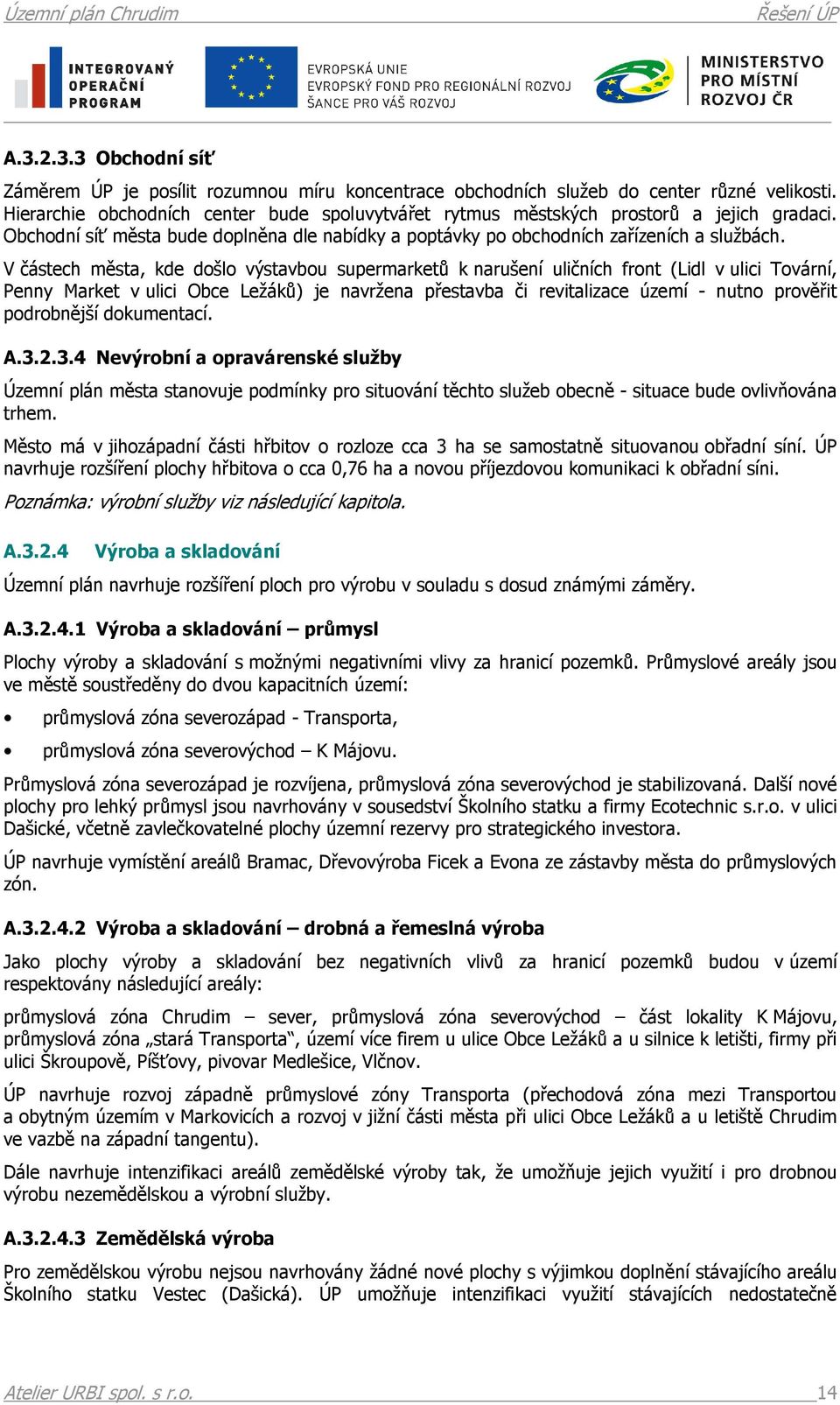 V částech města, kde došlo výstavbou supermarketů k narušení uličních front (Lidl v ulici Tovární, Penny Market v ulici Obce Ležáků) je navržena přestavba či revitalizace území - nutno prověřit