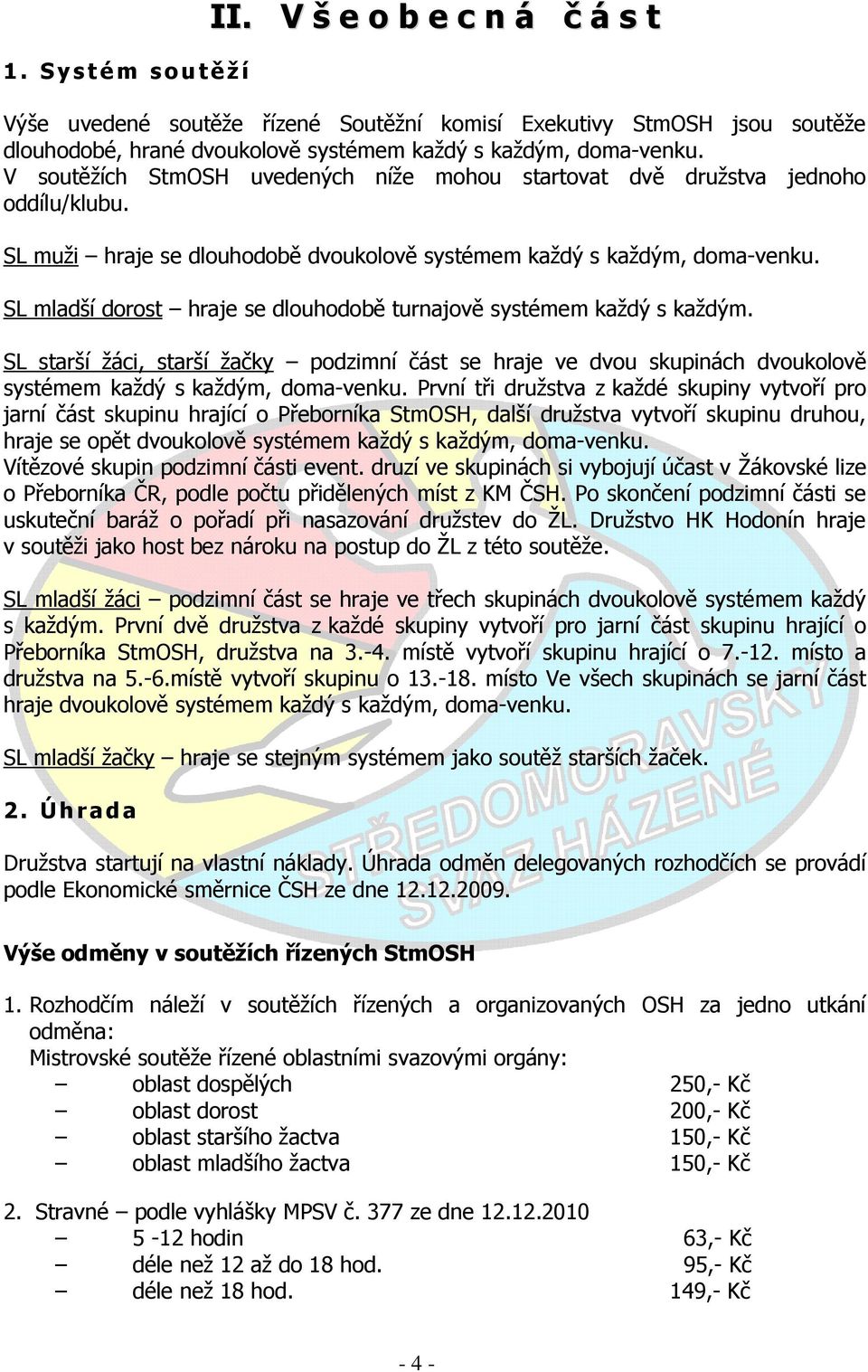 SL mladší dorost hraje se dlouhodobě turnajově systémem každý s každým. SL starší žáci, starší žačky podzimní část se hraje ve dvou skupinách dvoukolově systémem každý s každým, doma-venku.