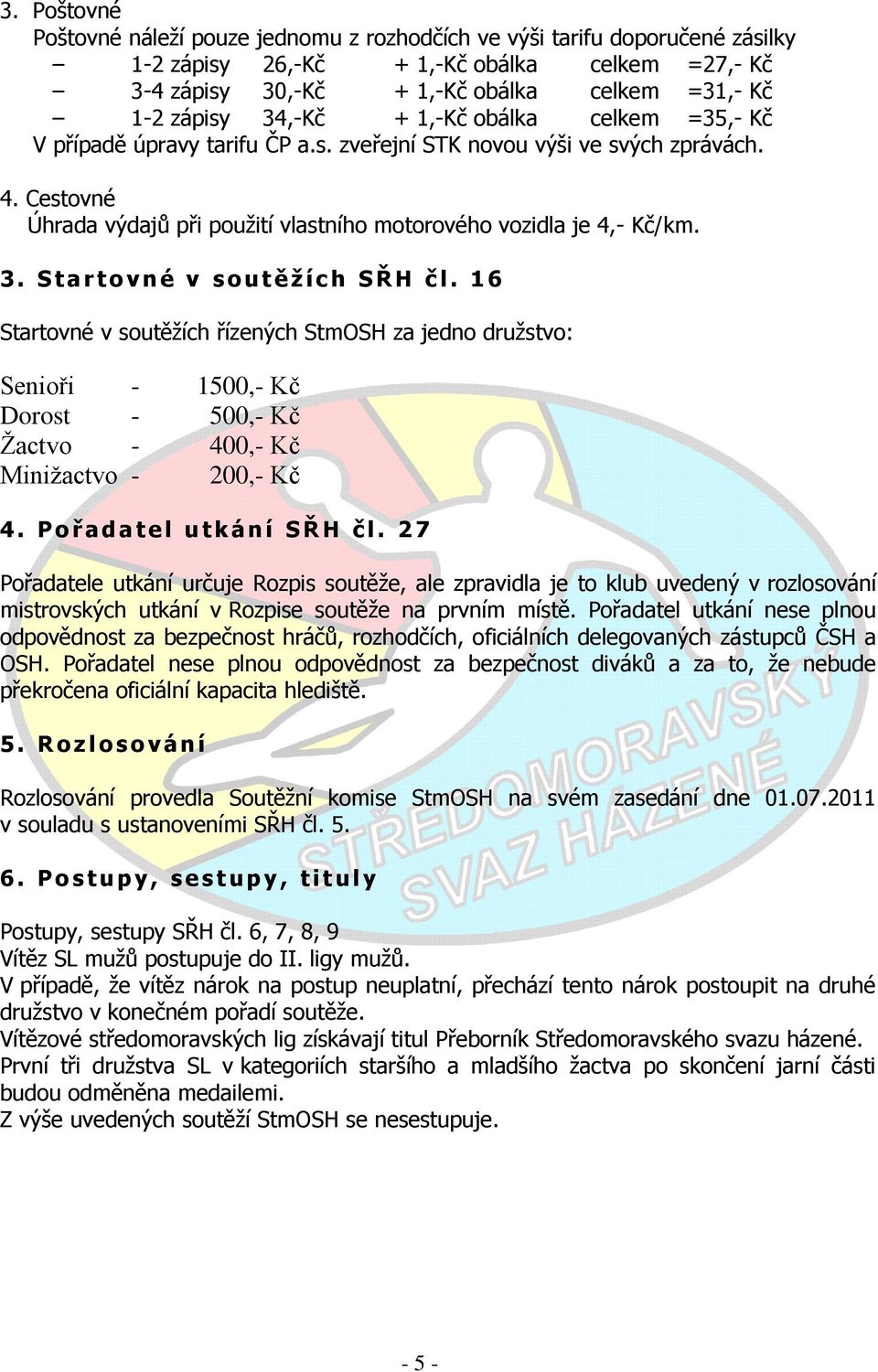 S t a r t o v n é v s o u t ě ţ í c h S Ř H č l. 1 6 Startovné v soutěžích řízených StmOSH za jedno družstvo: Senioři - 1500,- Kč Dorost - 500,- Kč Ţactvo - 400,- Kč Miniţactvo - 200,- Kč 4.