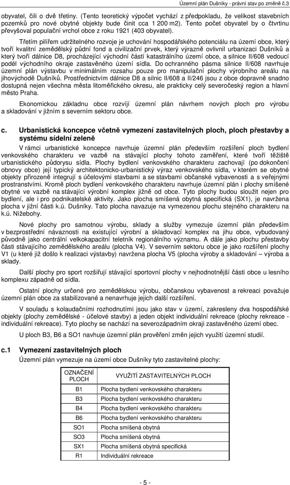 Třetím pilířem udržitelného rozvoje je uchování hospodářského potenciálu na území obce, který tvoří kvalitní zemědělský půdní fond a civilizační prvek, který výrazně ovlivnil urbanizaci Dušníků a