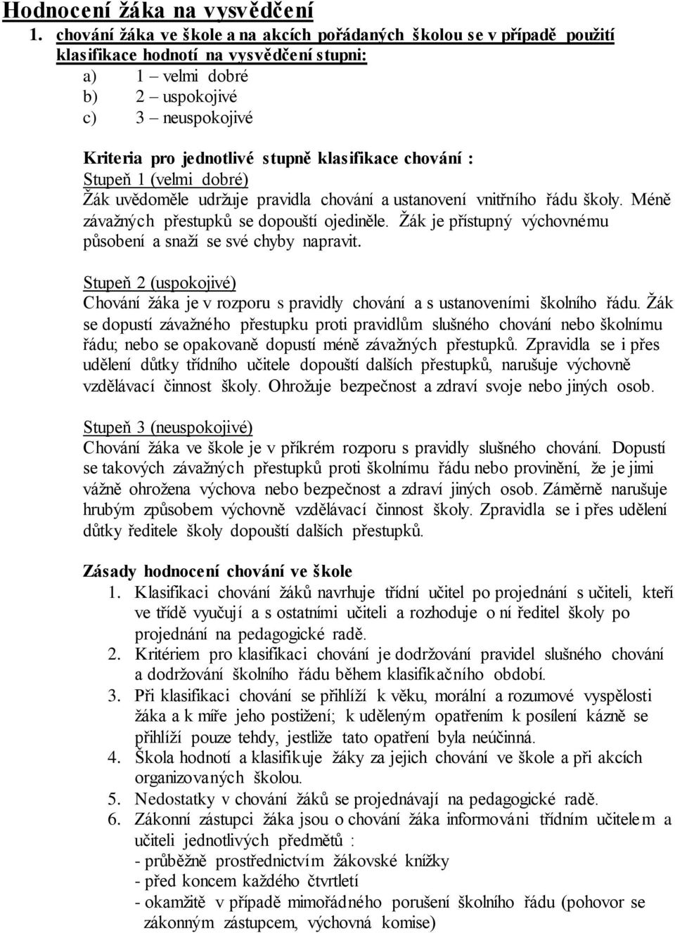 klasifikace chování : Stupeň 1 (velmi dobré) Žák uvědoměle udržuje pravidla chování a ustanovení vnitřního řádu školy. Méně závažných přestupků se dopouští ojediněle.