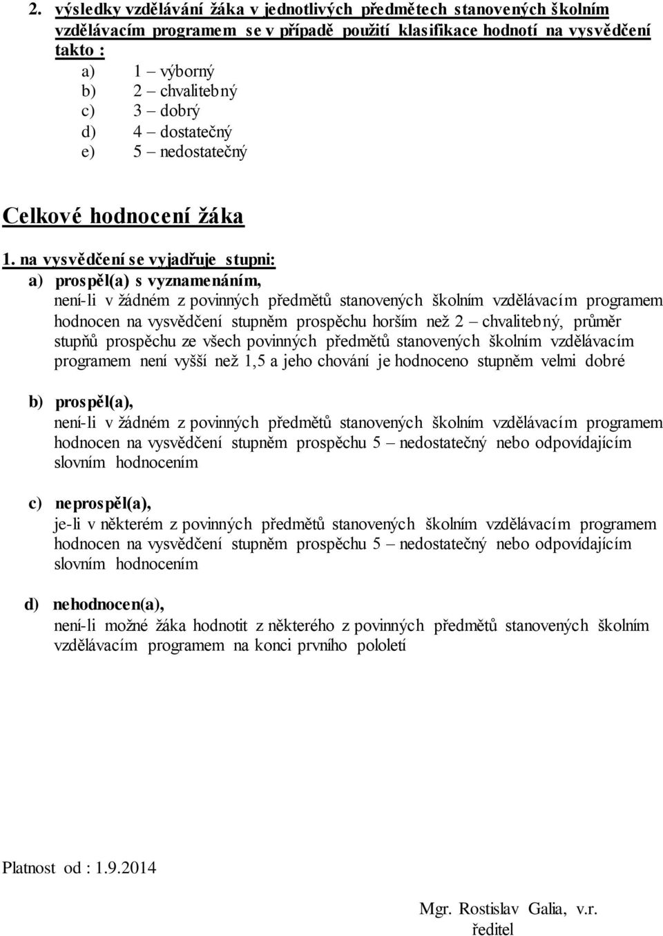 na vysvědčení se vyjadřuje stupni: a) prospěl(a) s vyznamenáním, není-li v žádném z povinných předmětů stanovených školním vzdělávacím programem hodnocen na vysvědčení stupněm prospěchu horším než 2