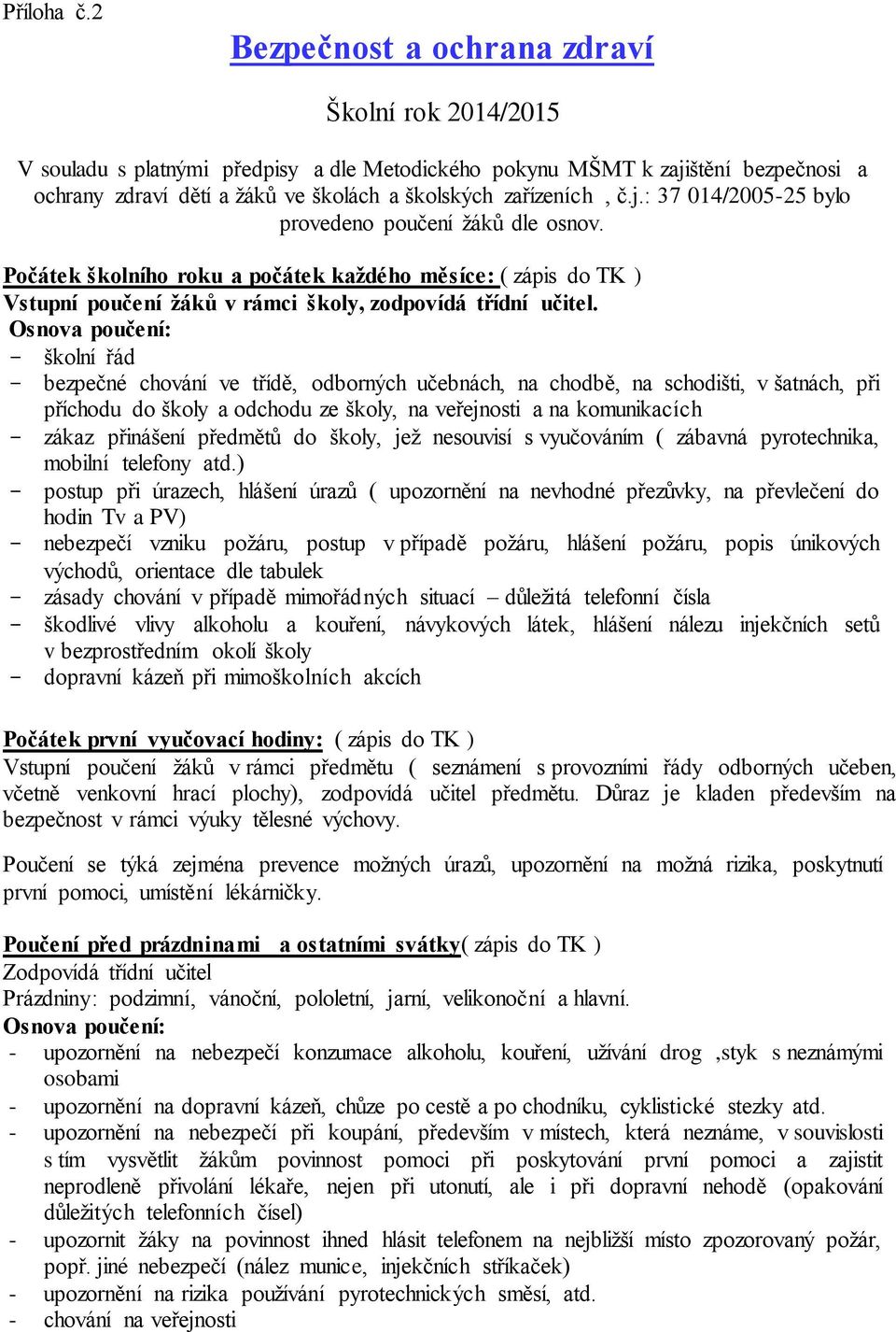 j.: 37 014/2005-25 bylo provedeno poučení žáků dle osnov. Počátek školního roku a počátek každého měsíce: ( zápis do TK ) Vstupní poučení žáků v rámci školy, zodpovídá třídní učitel.