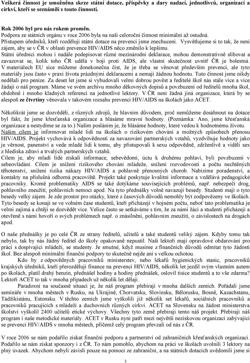 Vysvětlujeme si to tak, že není zájem, aby se v ČR v oblasti prevence HIV/AIDS něco změnilo k lepšímu.